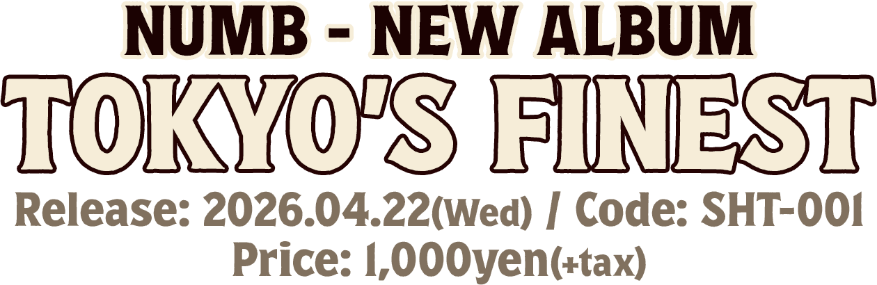 NUMB - NEW ALBUM "TOKYO’S FINEST" / Release: 2026.04.22(Wed) / Code: SHT-001 / Price: 1,000yen(+tax)